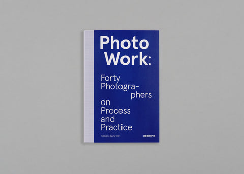 PhotoWork: Forty Photographers on Process and Practice